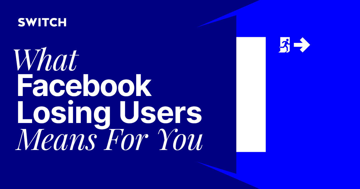 What Facebook Losing Users Means for You Switch Digital & Brand